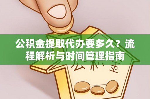 资源公积金提取代办要多久？流程解析与时间管理指南