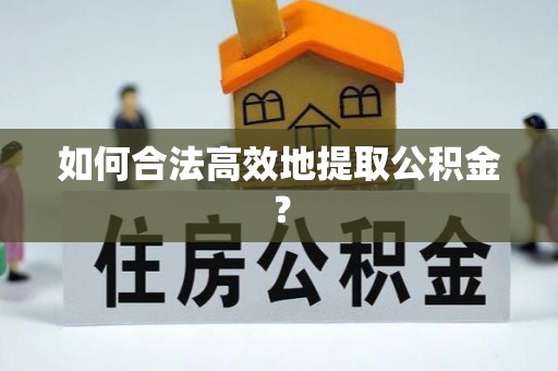 资源如何合法高效地提取公积金？