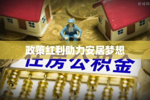 资源政策红利助力安居梦想