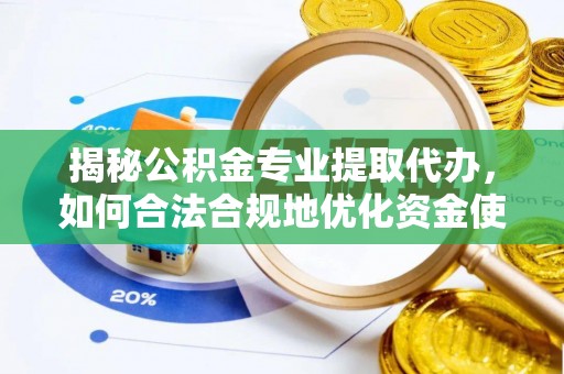 资源揭秘公积金专业提取代办，如何合法合规地优化资金使用