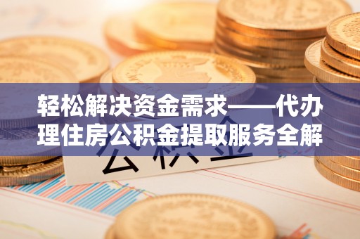 资源轻松解决资金需求——代办理住房公积金提取服务全解析