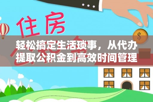 资源轻松搞定生活琐事，从代办提取公积金到高效时间管理