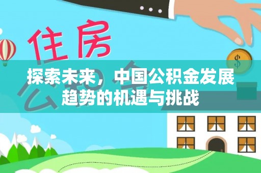 资源探索未来，中国公积金发展趋势的机遇与挑战