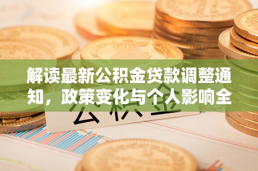资源解读最新公积金贷款调整通知，政策变化与个人影响全解析