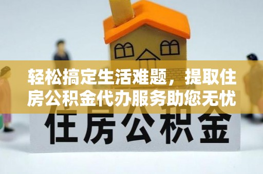 资源轻松搞定生活难题，提取住房公积金代办服务助您无忧理财