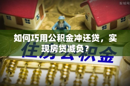 资源如何巧用公积金冲还贷，实现房贷减负？
