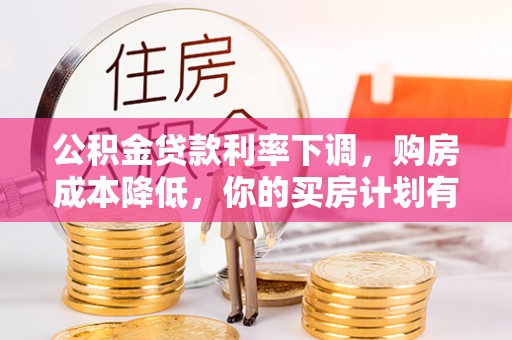资源公积金贷款利率下调，购房成本降低，你的买房计划有变吗？