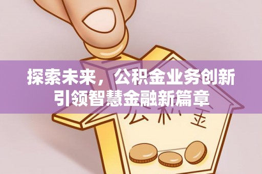 资源探索未来，公积金业务创新引领智慧金融新篇章