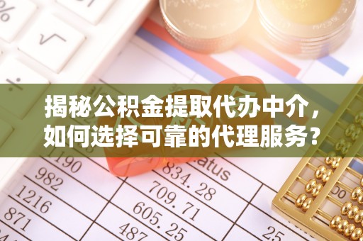 资源揭秘公积金提取代办中介，如何选择可靠的代理服务？