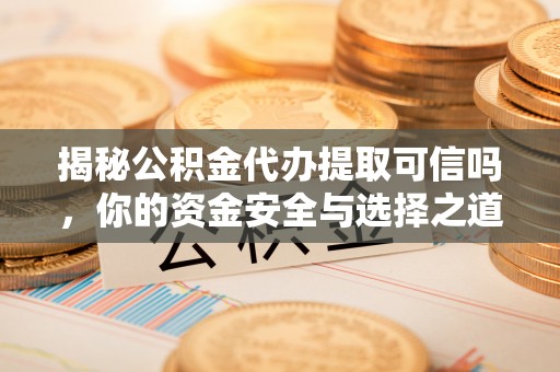 资源揭秘公积金代办提取可信吗，你的资金安全与选择之道