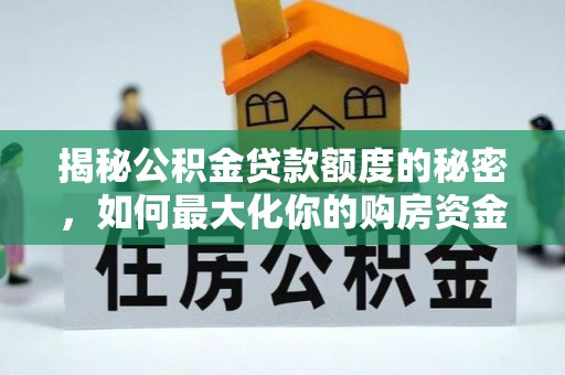 资源揭秘公积金贷款额度的秘密，如何最大化你的购房资金