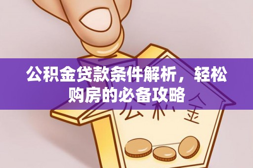 资源公积金贷款条件解析，轻松购房的必备攻略