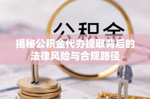 资源揭秘公积金代办提取背后的法律风险与合规路径
