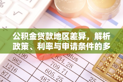 资源公积金贷款地区差异，解析政策、利率与申请条件的多维影响