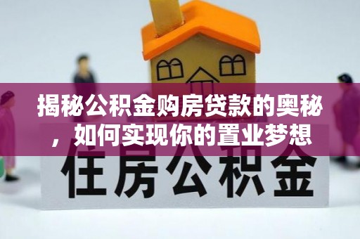 资源揭秘公积金购房贷款的奥秘，如何实现你的置业梦想