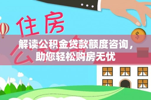资源解读公积金贷款额度咨询，助您轻松购房无忧
