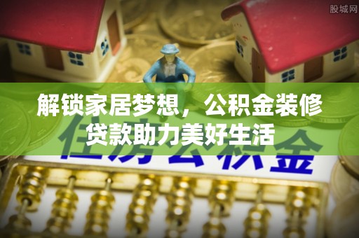 资源解锁家居梦想，公积金装修贷款助力美好生活