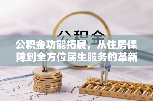 资源公积金功能拓展，从住房保障到全方位民生服务的革新之路
