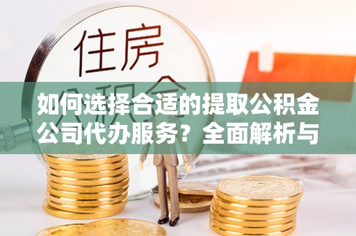 资源如何选择合适的提取公积金公司代办服务？全面解析与建议