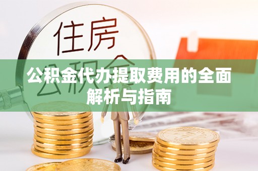资源公积金代办提取费用的全面解析与指南