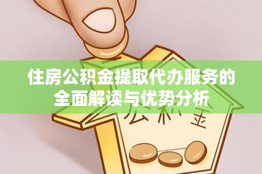 资源住房公积金提取代办服务的全面解读与优势分析