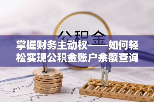 资源掌握财务主动权——如何轻松实现公积金账户余额查询