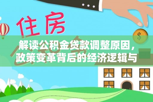资源解读公积金贷款调整原因，政策变革背后的经济逻辑与民生影响