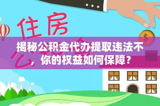 资源揭秘公积金代办提取违法不，你的权益如何保障？