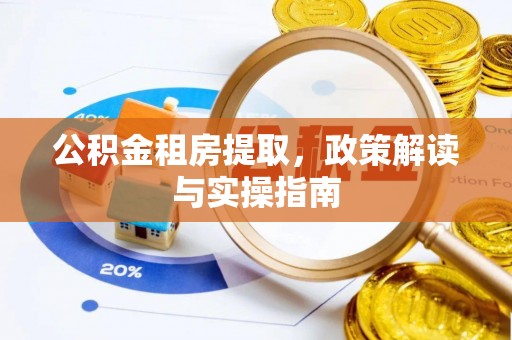 资源公积金租房提取，政策解读与实操指南